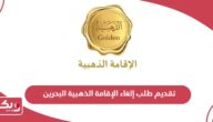 رابط وخطوات تقديم طلب إلغاء الإقامة الذهبية البحرين