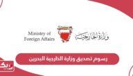 كم رسوم تصديق وزارة الخارجية البحرين 2024